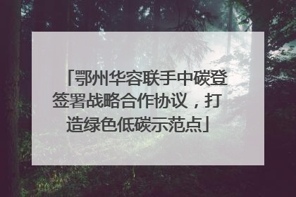 鄂州华容联手中碳登签署战略合作协议，打造绿色低碳示范点