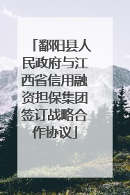 鄱阳县人民政府与江西省信用融资担保集团签订战略合作协议