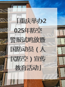 重庆举办2025年防空警报试鸣放暨国防动员（人民防空）宣传教育活动