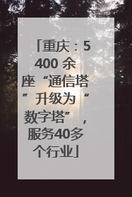 重庆：5400 余座“通信塔”升级为“数字塔”，服务40多个行业