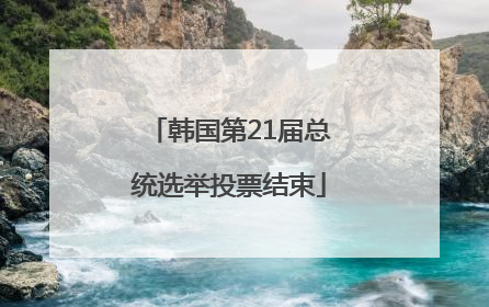 韩国第21届总统选举投票结束