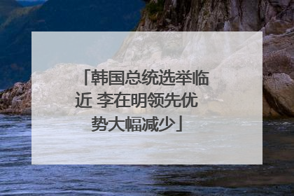 韩国总统选举临近 李在明领先优势大幅减少