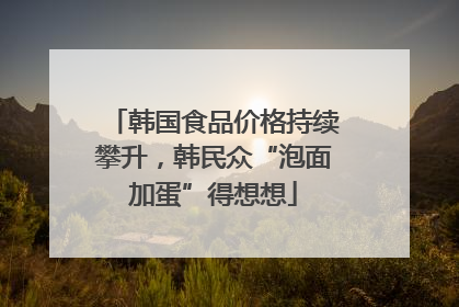 韩国食品价格持续攀升，韩民众“泡面加蛋”得想想