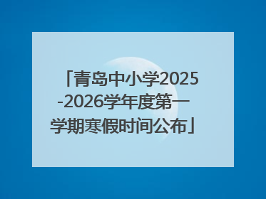 青岛中小学2025-2026学年度第一学期寒假时间公布