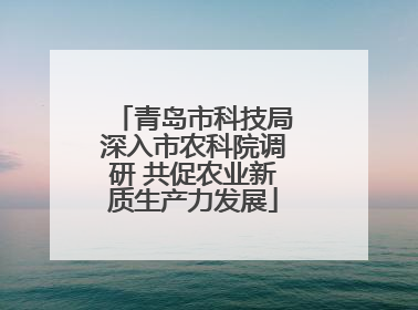 青岛市科技局深入市农科院调研 共促农业新质生产力发展