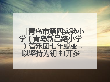 青岛市第四实验小学（青岛新昌路小学）管乐团七年蜕变：以坚持为钥 打开多元成长之门