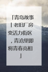 青岛故事丨老旧厂房变活力街区，青沧里即将青春亮相