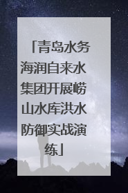 青岛水务海润自来水集团开展崂山水库洪水防御实战演练