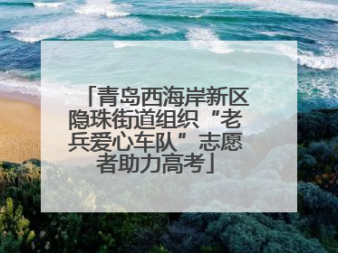 青岛西海岸新区隐珠街道组织“老兵爱心车队”志愿者助力高考