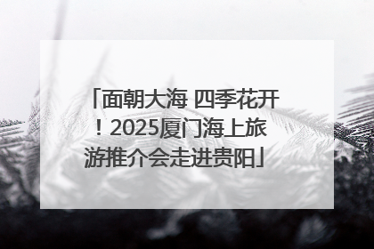 面朝大海 四季花开！2025厦门海上旅游推介会走进贵阳