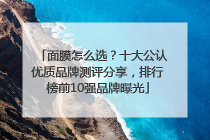 面膜怎么选？十大公认优质品牌测评分享，排行榜前10强品牌曝光