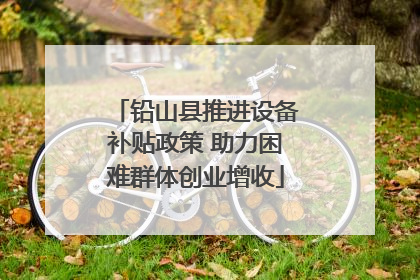 铅山县推进设备补贴政策 助力困难群体创业增收