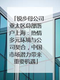 锐步母公司亚太区总部落户上海：热情多元环境与公司契合，中国市场潜力带来重要机遇