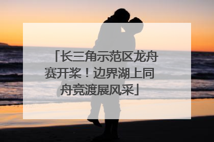 长三角示范区龙舟赛开桨！边界湖上同舟竞渡展风采