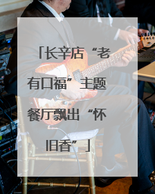 长辛店“老有口福”主题餐厅飘出“怀旧香”