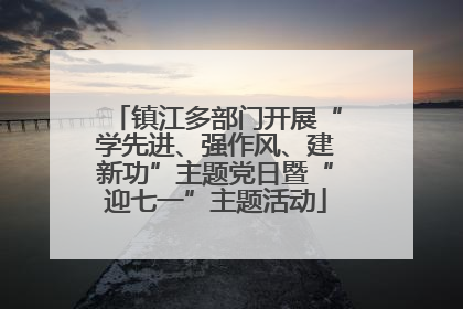 镇江多部门开展“学先进、强作风、建新功”主题党日暨“迎七一”主题活动