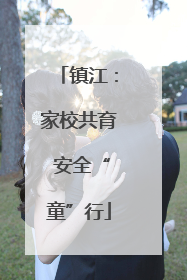 镇江：家校共育 安全“童”行