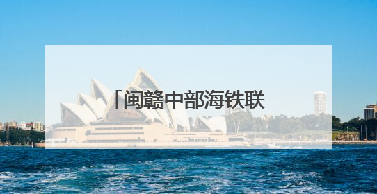闽赣中部海铁联运新通道开通