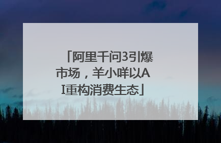 阿里千问3引爆市场，羊小咩以AI重构消费生态