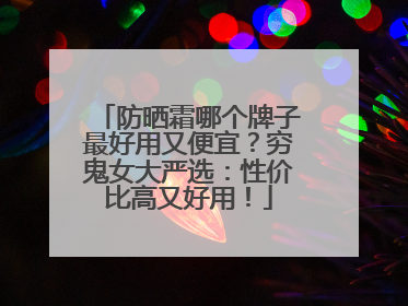 防晒霜哪个牌子最好用又便宜？穷鬼女大严选：性价比高又好用！
