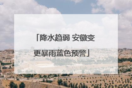 降水趋弱 安徽变更暴雨蓝色预警