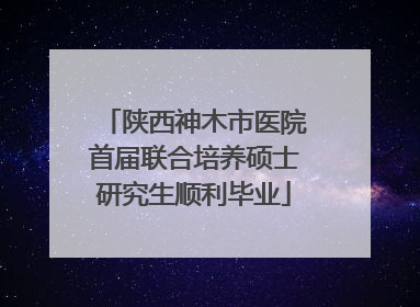 陕西神木市医院首届联合培养硕士研究生顺利毕业
