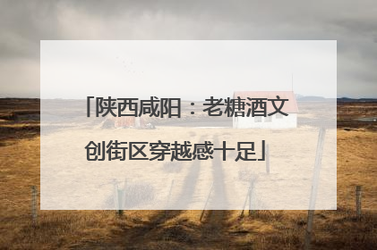 陕西咸阳：老糖酒文创街区穿越感十足