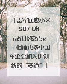 雷军回应小米SU7 Ultra纽北破纪录：相信更多中国车企会加入拼创新的“赛道”