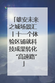 雄安未来之城场景汇丨十一个体验区铺就科技成果转化“高速路”