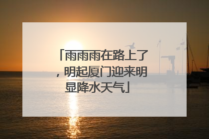 雨雨雨在路上了，明起厦门迎来明显降水天气