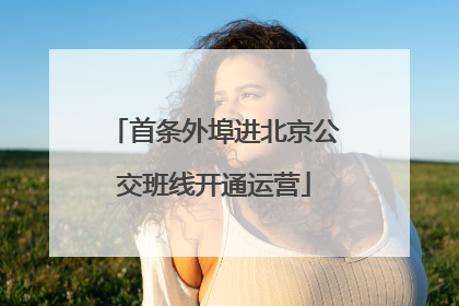 首条外埠进北京公交班线开通运营