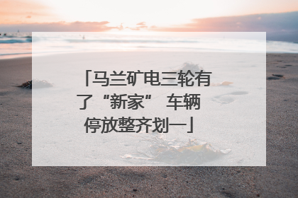 马兰矿电三轮有了“新家” 车辆停放整齐划一