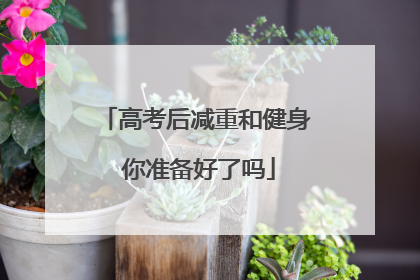 高考后减重和健身 你准备好了吗