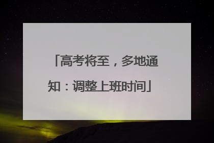 高考将至，多地通知：调整上班时间