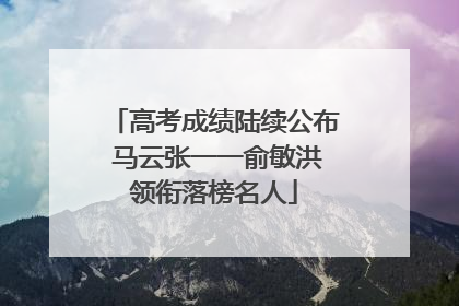 高考成绩陆续公布 马云张一一俞敏洪领衔落榜名人