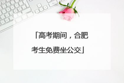 高考期间，合肥考生免费坐公交
