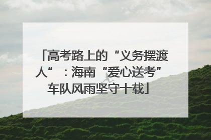 高考路上的“义务摆渡人”：海南“爱心送考”车队风雨坚守十载