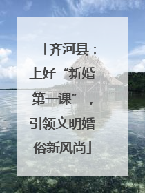齐河县：上好“新婚第一课”，引领文明婚俗新风尚