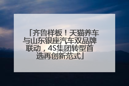 齐鲁样板！天猫养车与山东银座汽车双品牌联动，4S集团转型首选再创新范式