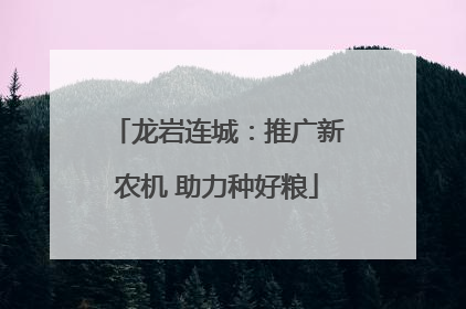 龙岩连城：推广新农机 助力种好粮