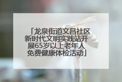 龙泉街道文昌社区新时代文明实践站开展65岁以上老年人免费健康体检活动
