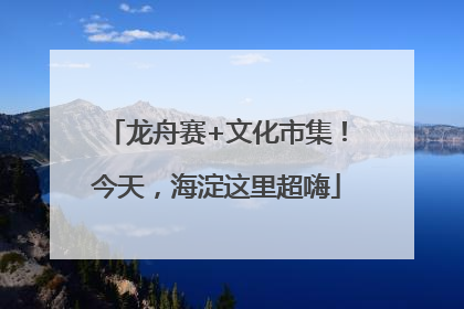 龙舟赛+文化市集！今天，海淀这里超嗨
