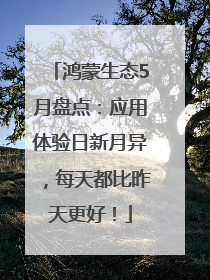 鸿蒙生态5月盘点：应用体验日新月异，每天都比昨天更好！