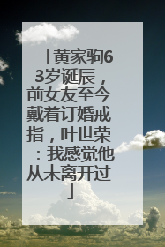 黄家驹63岁诞辰，前女友至今戴着订婚戒指，叶世荣：我感觉他从未离开过