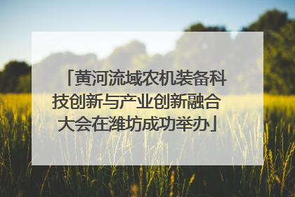 黄河流域农机装备科技创新与产业创新融合大会在潍坊成功举办