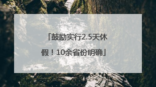 鼓励实行2.5天休假！10余省份明确