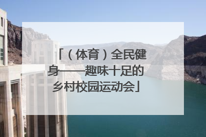 （体育）全民健身——趣味十足的乡村校园运动会