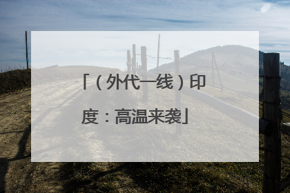 （外代一线）印度：高温来袭