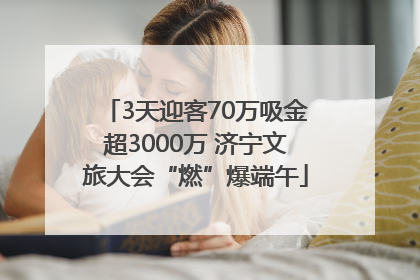 3天迎客70万吸金超3000万 济宁文旅大会“燃”爆端午