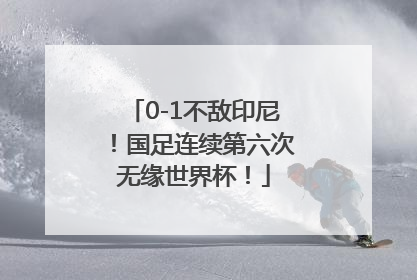 0-1不敌印尼！国足连续第六次无缘世界杯！